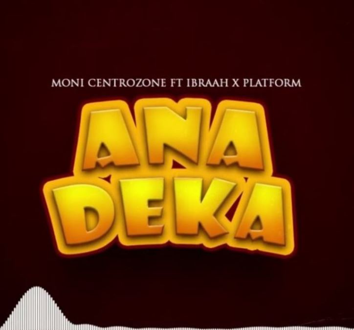 Moni Centrozone Ft Ibraah & Platform – Anadeka by Moni Centrozone Ft Ibraah & Platform
